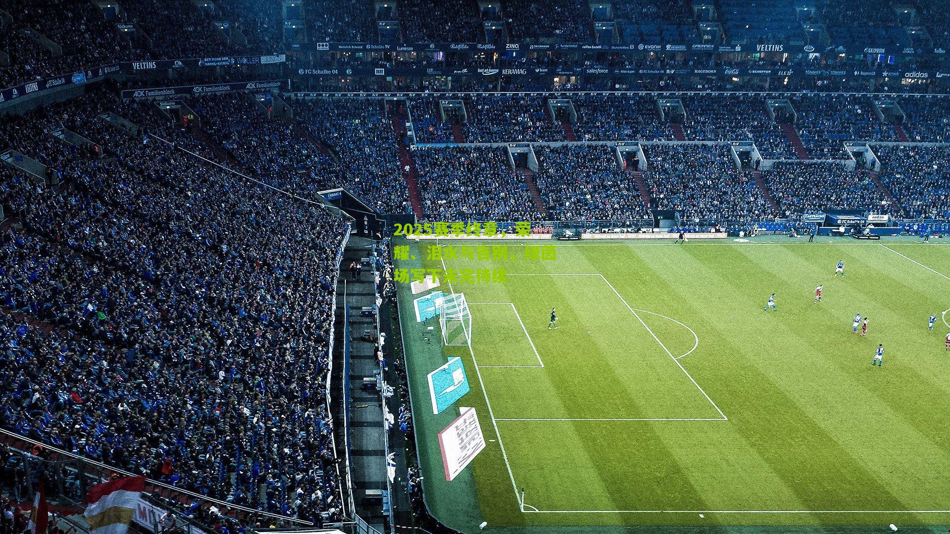 2025赛季终章,荣耀、泪水与告别,绿茵场写下未完待续