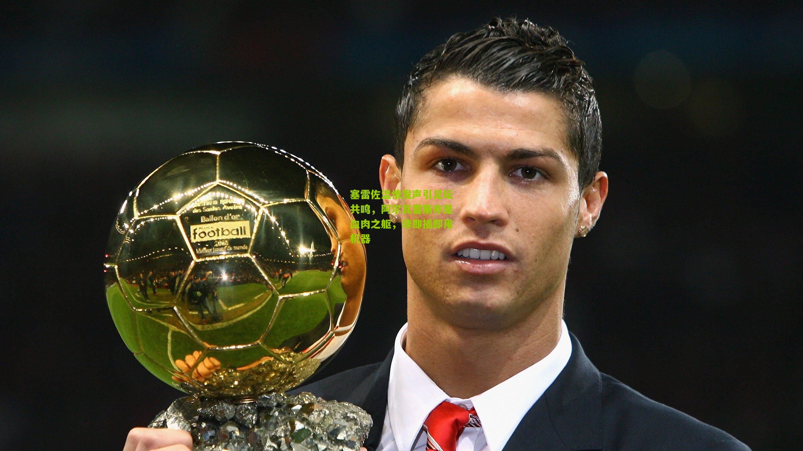 塞雷佐温情发声引足坛共鸣，阿尔瓦雷斯亦是血肉之躯，非即插即用机器