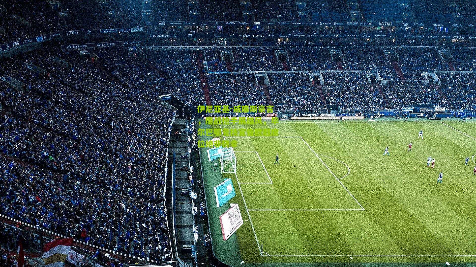 伊尼亚基-威廉斯豪言，鏖战枪手展雄风，毕尔巴鄂竞技宣告欧冠席位绝非侥幸