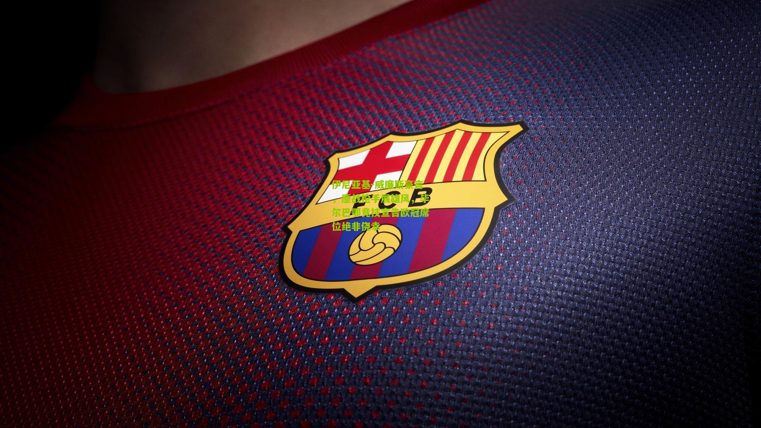 伊尼亚基-威廉斯豪言，鏖战枪手展雄风，毕尔巴鄂竞技宣告欧冠席位绝非侥幸