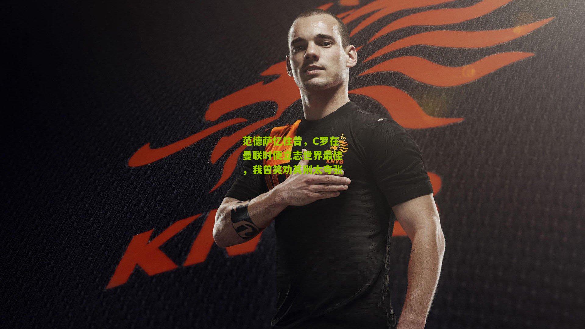 范德萨忆往昔，C罗在曼联时便立志世界最佳，我曾笑劝其别太夸张