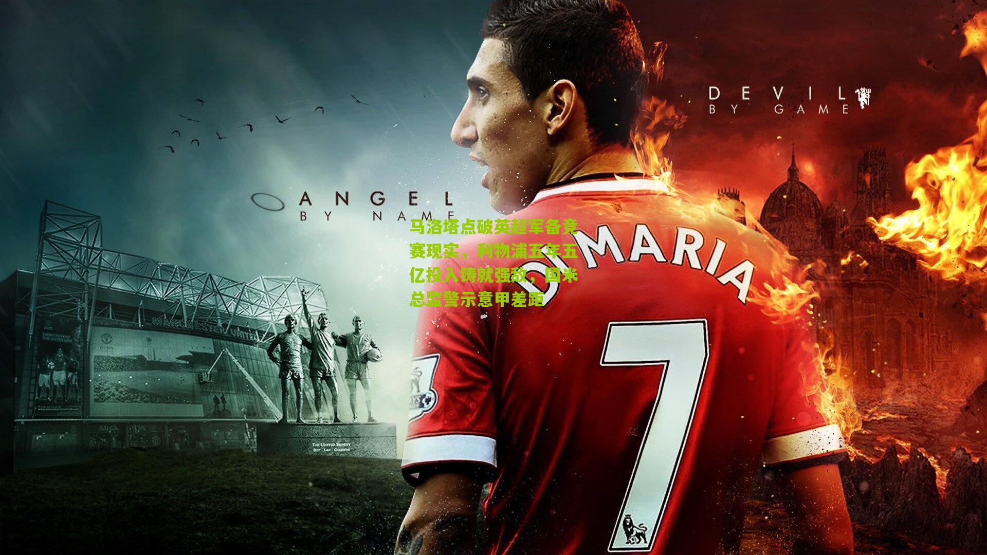 马洛塔点破英超军备竞赛现实，利物浦五年五亿投入铸就强敌，国米总监警示意甲差距