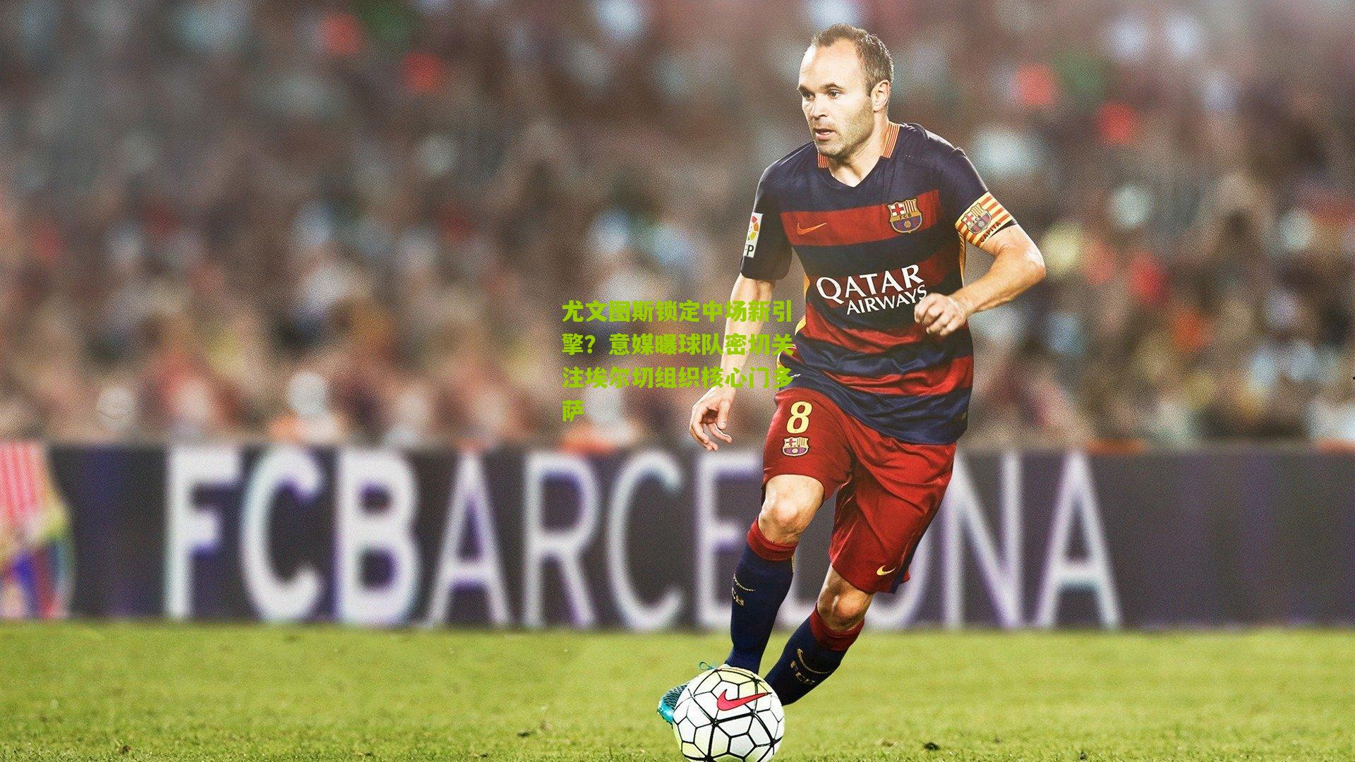 尤文图斯锁定中场新引擎？意媒曝球队密切关注埃尔切组织核心门多萨