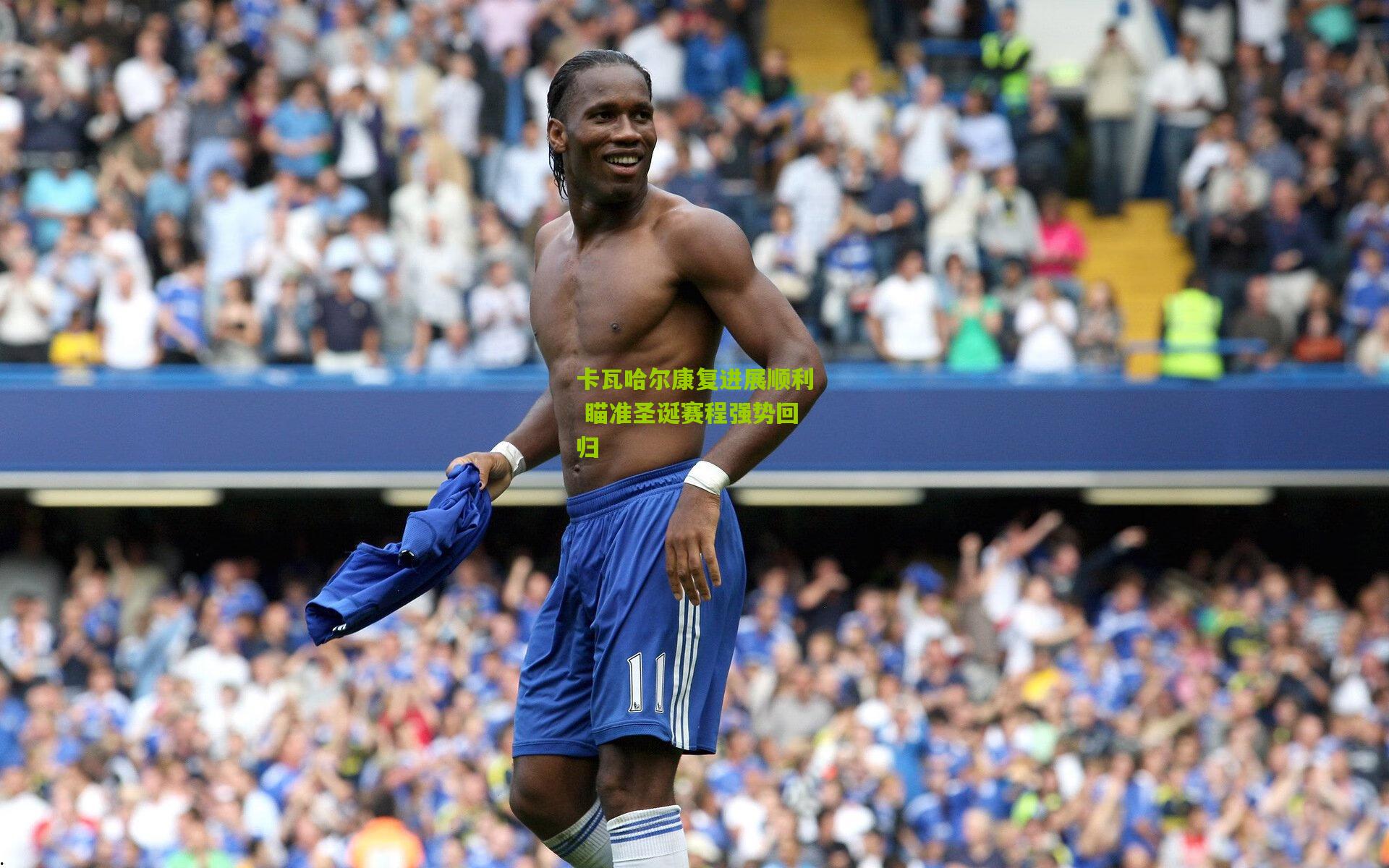 卡瓦哈尔康复进展顺利 瞄准圣诞赛程强势回归