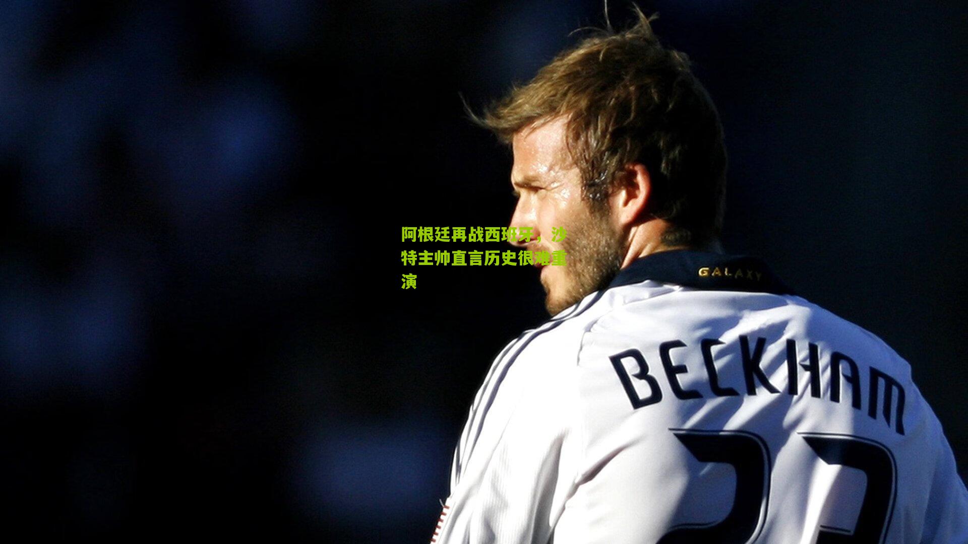 阿根廷再战西班牙,沙特主帅直言历史很难重演